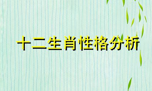 十二生肖性格分析 十二生肖真实性格分析