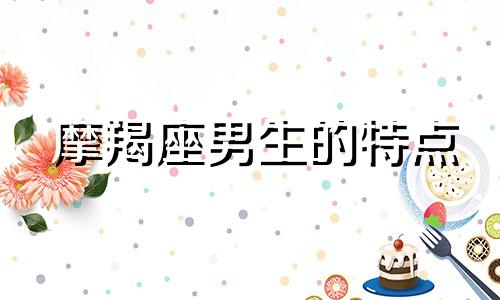 摩羯座男生的特点 摩羯座是摩羯座吗？男生星座分析