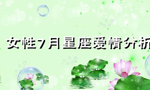 女性7月星座爱情分析 2022年7月12生肖爱情运势