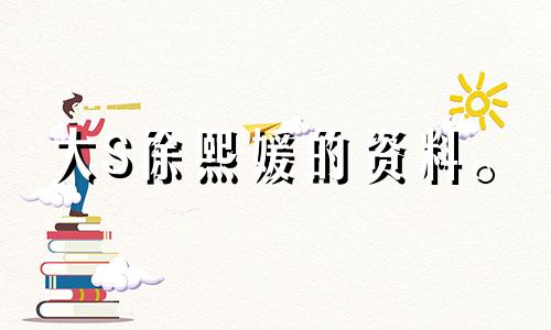 大S徐熙媛的资料。 大S再婚星座分析