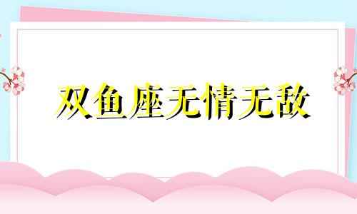 双鱼座无情无敌 双鱼女无情星座分析