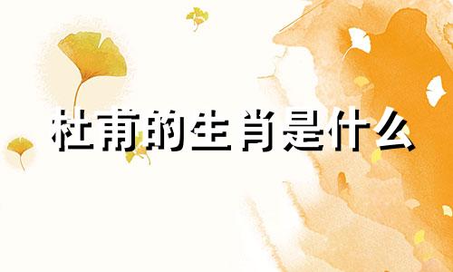 杜甫的生肖是什么 诗人杜甫的生肖分析图高清