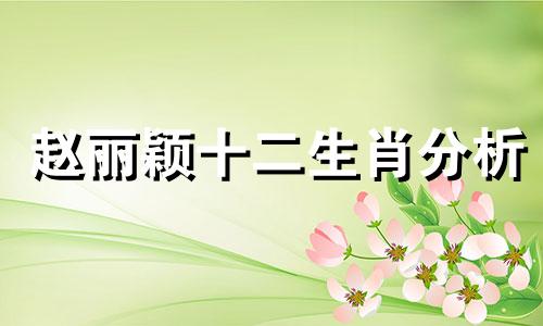 赵丽颖十二生肖分析 赵丽颖个人信息及星座解读