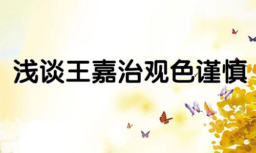 浅谈王嘉治观色谨慎 王嘉治与易先生生肖分析