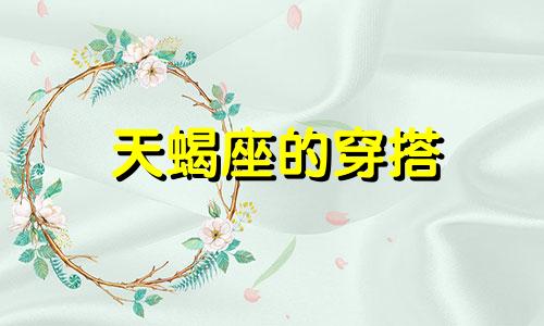 天蝎座的穿搭 十二生肖日常穿搭隐藏解析