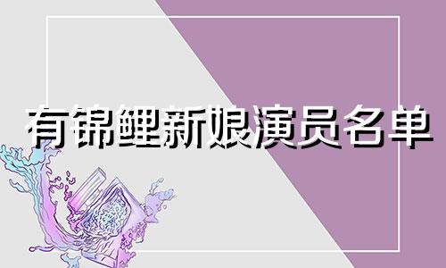 有锦鲤新娘演员名单 演员潘岳最新生肖分析名单