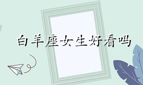 白羊座女生好看吗 女性相貌星座分析