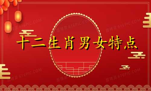 十二生肖男女特点 十二生肖男女性格分析