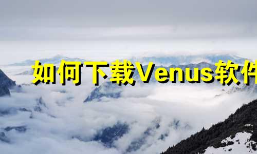 如何下载Venus软件 金星星座分析数据软件下载