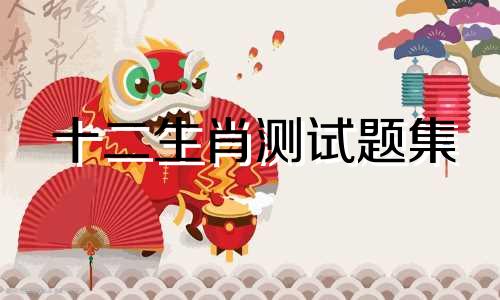 十二生肖测试题集 十二生肖占卜案例分析题集