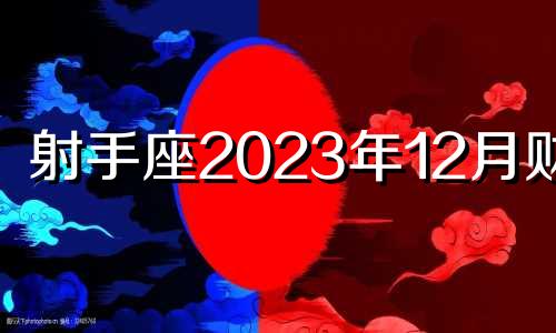 射手座2023年12月财运