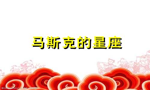 马斯克的星座 马斯克整体星座分析