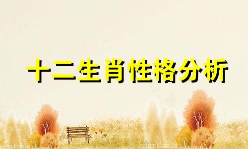 十二生肖性格分析 最全十二生肖分析