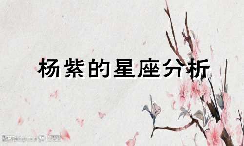 杨紫的星座分析 杨紫的星座分析性格与事业