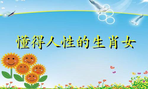懂得人性的生肖女 善于分析人的生肖女