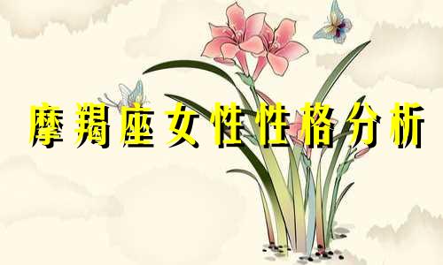 摩羯座女性性格分析 摩羯座好色星座女性分析