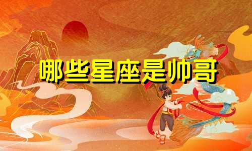 哪些星座是帅哥 十二生肖男士分析