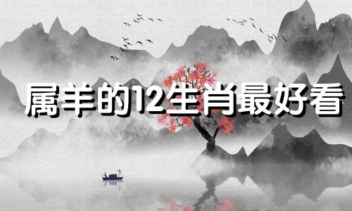 属羊的12生肖最好看 哪些生肖最适合属羊