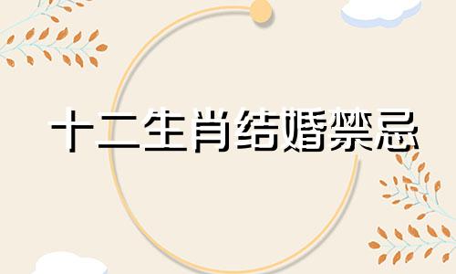 十二生肖结婚禁忌 十二生肖结婚禁忌