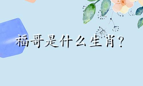 福哥是什么生肖？  杨家豪是什么生肖？