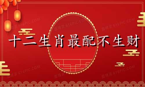 十二生肖最配不生财 猴生肖和哪个生肖最适合生财，猴生肖和哪个生肖不适合生财