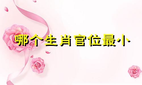 哪个生肖官位最小 十二生肖及官位图