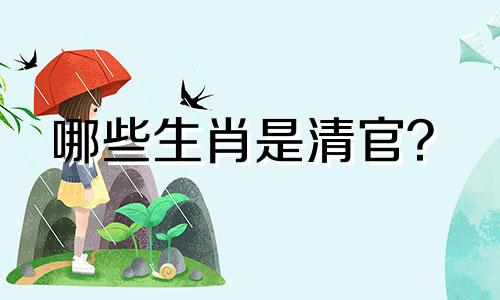 哪些生肖是清官？  十二生肖中清官的生肖