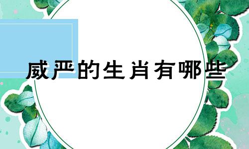 威严的生肖有哪些 哪些生肖显示威严