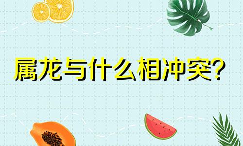 属龙与什么相冲突？