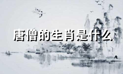 唐僧的生肖是什么 史书记载唐三藏的生肖