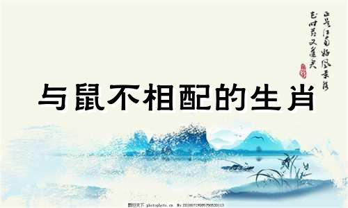 与鼠不相配的生肖 与鼠不相配的生肖有哪些