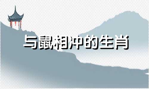 与鼠相冲的生肖 与鼠相冲的生肖