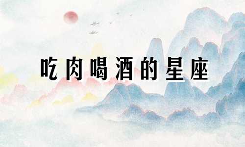 吃肉喝酒的星座 那些喝红酒的星座是什么星座