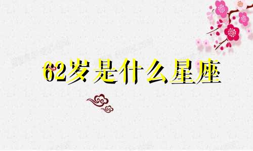 62岁是什么星座 62岁是什么星座，你今年几岁