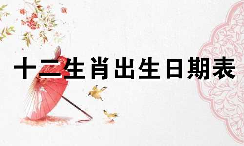 十二生肖出生日期表 准确生肖日期及生肖表