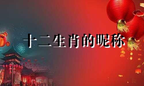 十二生肖的昵称 十二生肖有生肖吗