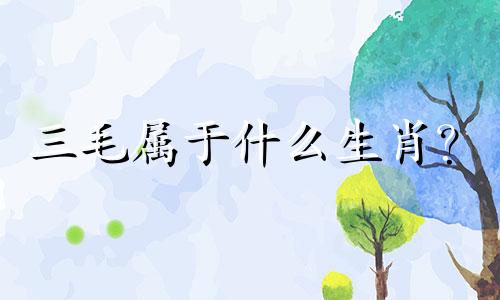 三毛属于什么生肖？  三毛是什么生肖？