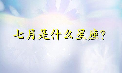 七月是什么星座?