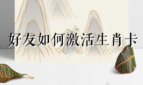 好友如何激活生肖卡 支付宝如何更改生肖卡的生肖