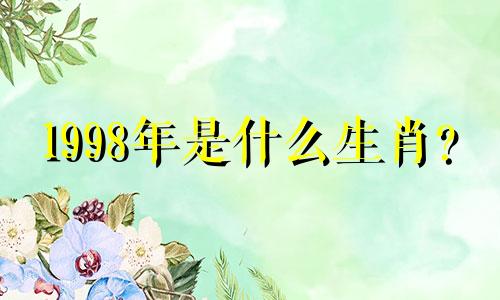 1998年是什么生肖？ 1998年是什么生肖？