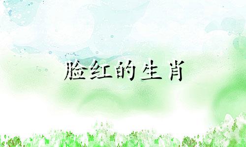 脸红的生肖 脸红是什么生肖