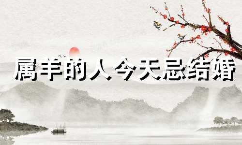 属羊的人今天忌结婚 十二生肖冲突图