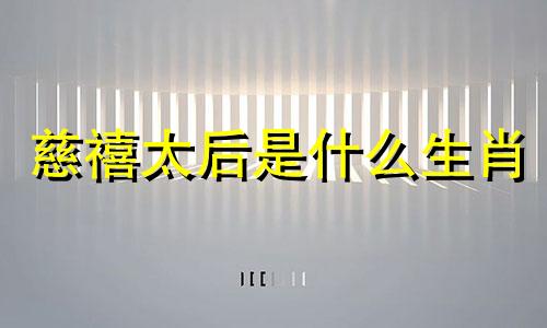 慈禧太后是什么生肖 慈禧的儿子是什么生肖
