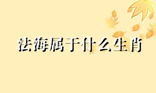法海属于什么生肖 法海生肖