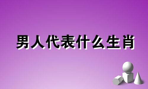男人代表什么生肖 男生属马代表什么生肖