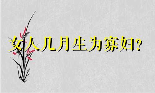 女人几月生为寡妇？