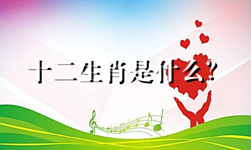 十二生肖是什么？  古代通讯生肖是哪个生肖？