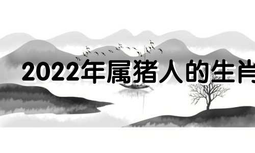 2022年属猪人的生肖 2022年属猪人的生肖