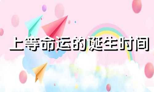上等命运的诞生时间