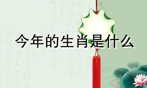 今年的生肖是什么 今年的生肖是什么